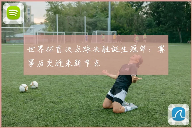 世界杯首次点球决胜诞生冠军，赛事历史迎来新节点