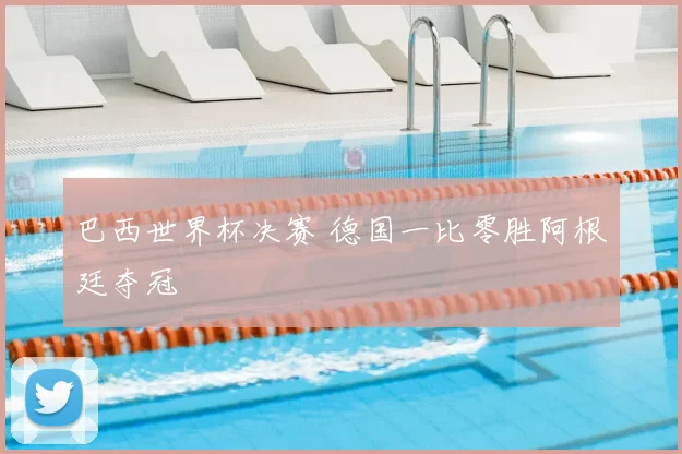 巴西世界杯决赛 德国一比零胜阿根廷夺冠