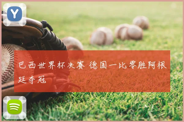 巴西世界杯决赛 德国一比零胜阿根廷夺冠
