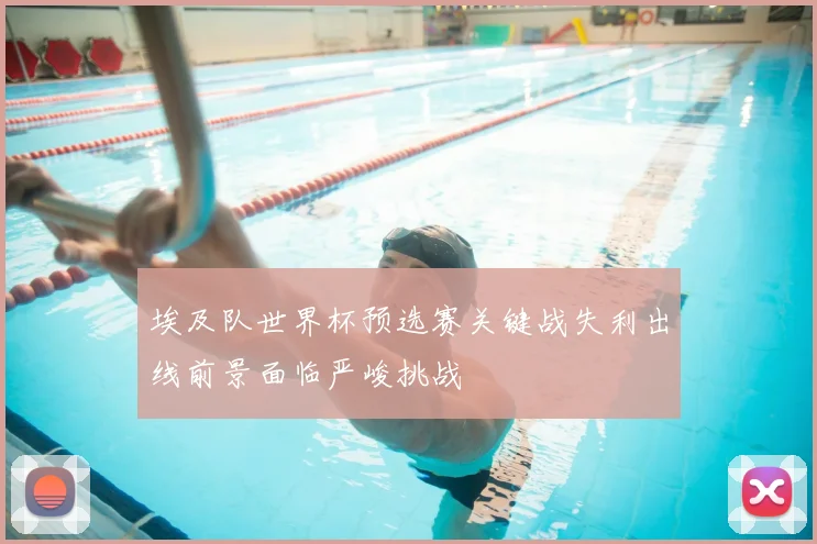 埃及队世界杯预选赛关键战失利出线前景面临严峻挑战