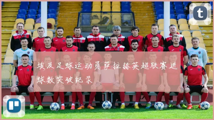 埃及足球运动员萨拉赫英超联赛进球数突破纪录