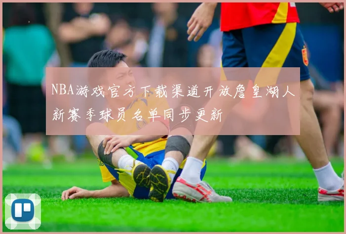 NBA游戏官方下载渠道开放詹皇湖人新赛季球员名单同步更新