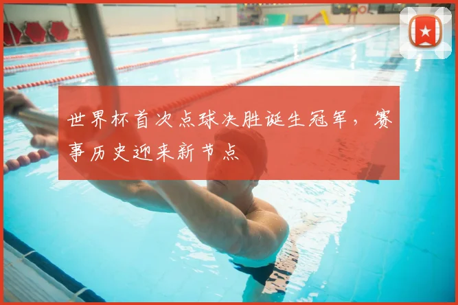 世界杯首次点球决胜诞生冠军，赛事历史迎来新节点