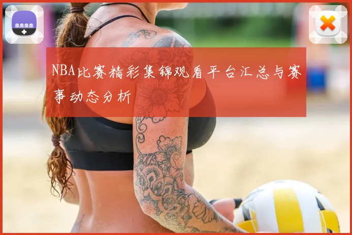 NBA比赛精彩集锦观看平台汇总与赛事动态分析